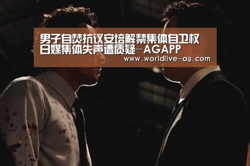 男子自焚抗议安培解禁集体自卫权 日媒集体失声遭质疑-AGAPP(图2) AG入口