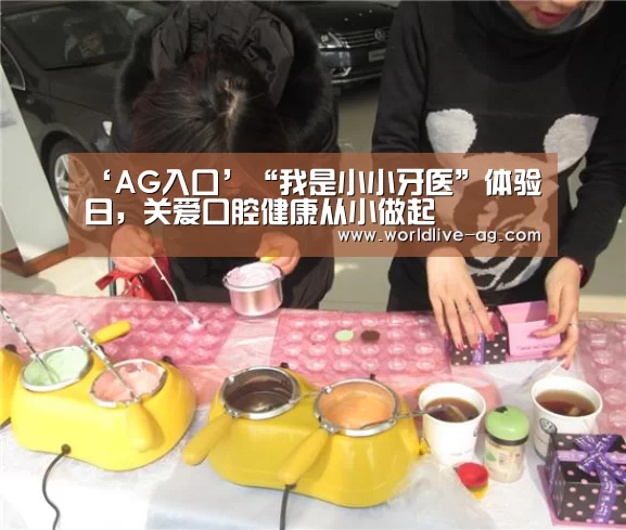 ‘AG入口’“我是小小牙医”体验日,关爱口腔健康从小做起(图1) ‘AG入口’“我是小小牙医”体验日,关爱口腔健康从小做起(图1)