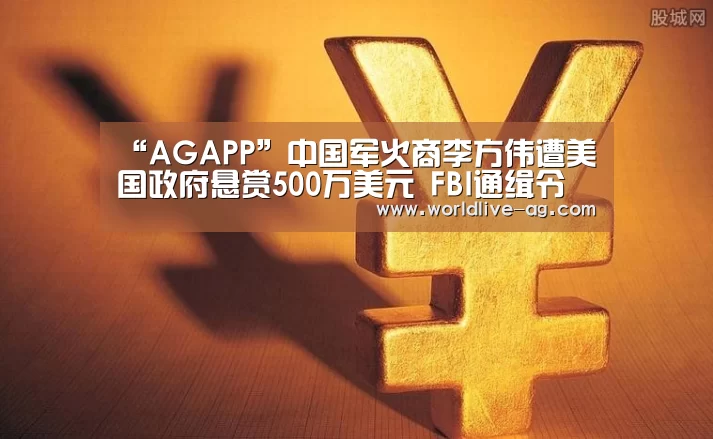 “AGAPP”中国军火商李方伟遭美国政府悬赏500万美元 FBI通缉令(图1) AG竞猜