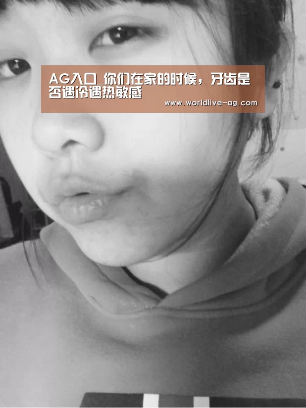 AG入口_你们在家的时候,牙齿是否遇冷遇热敏感(图1) AG入口