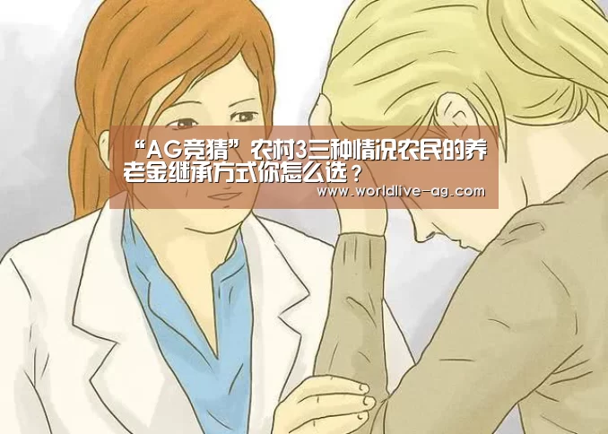 “AG竞猜”农村3三种情况农民的养老金继承方式你怎么选?(图1) AG竞猜