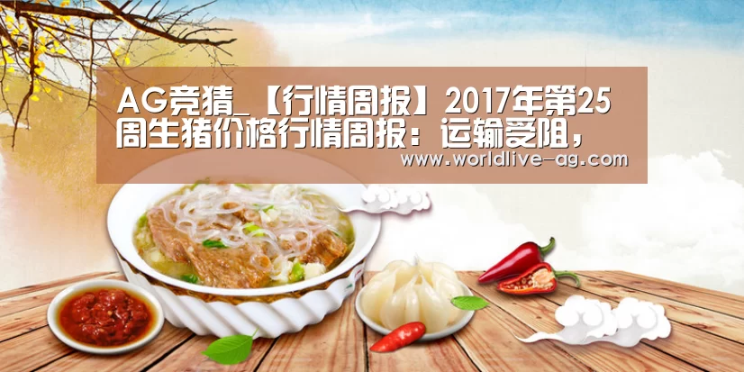AG竞猜_【行情周报】2017年第25周生猪价格行情周报:运输受阻,猪价涨跌调整(图1) AG竞猜_【行情周报】2017年第25周生猪价格行情周报:运输受阻,猪价涨跌调整(图1)