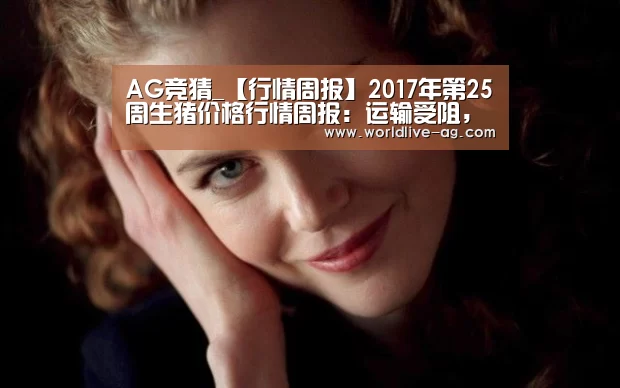 AG竞猜_【行情周报】2017年第25周生猪价格行情周报:运输受阻,猪价涨跌调整(图4) AG入口
