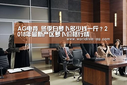 AG电竞_冬季白萝卜多少钱一斤?2018年最新产区萝卜价格行情(图2) AG电竞